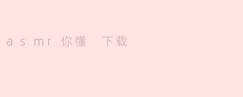 ASMRT，你能告诉我如何下载相关内容吗？****